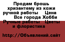 Продам брошь-хризантему из кожи ручной работы. › Цена ­ 800 - Все города Хобби. Ручные работы » Цветы и флористика   